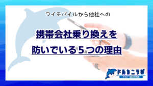 ワイモバイルから他社への携帯会社乗り換えを防いでいる5つの理由